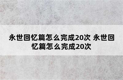 永世回忆篇怎么完成20次 永世回忆篇怎么完成20次